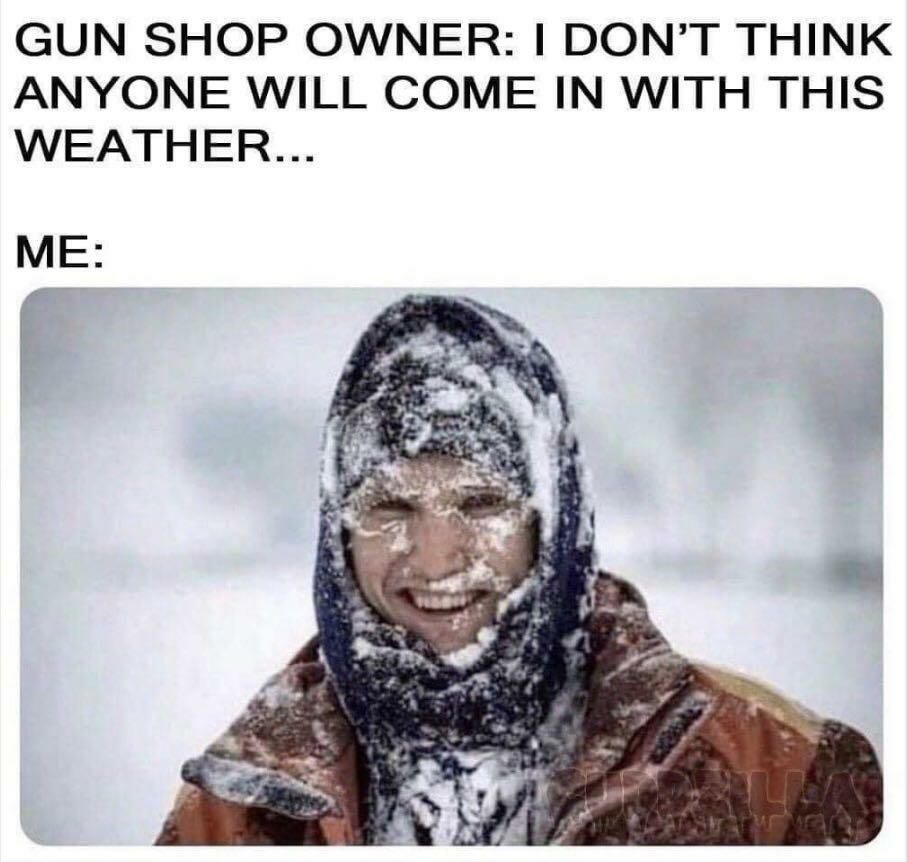 GUN SHOP OWNER DONT THINK ANYONE WILL COME IN WITH THIS WEATHER ME f