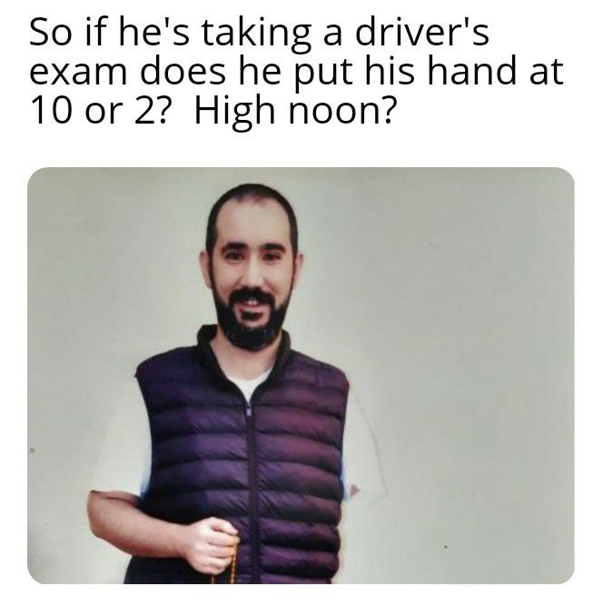 So if hes taking a drivers exam does he put his hand at 10 or 2 High noon