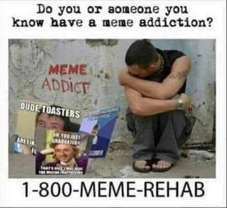 Do you or someone you know have a meme addiction i hy UWOETonsgpg s 0 MEME REHAB