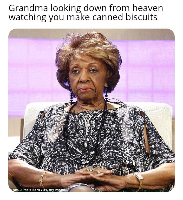 Grandma looking down from heaven watching you make canned biscuits