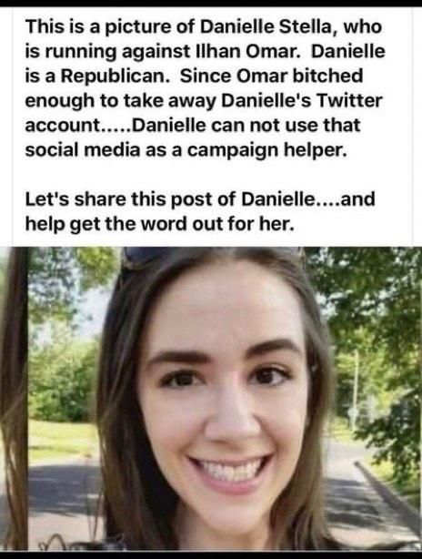 e By This is a picture of Danielle Stella who is running against llhan Omar Danielle is a Republican Since Omar bitched enough to take away Danielles Twitter accountDanielle can not use that social media as a campaign helper Lets share this post of Danielleand help get the word out for her