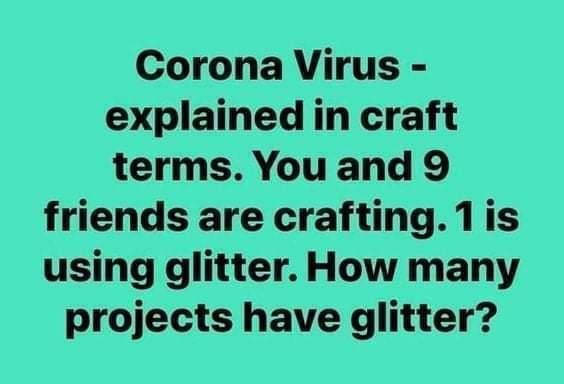 Corona Virus explained in craft terms You and 9 friends are crafting1is using glitter How many projects have glitter