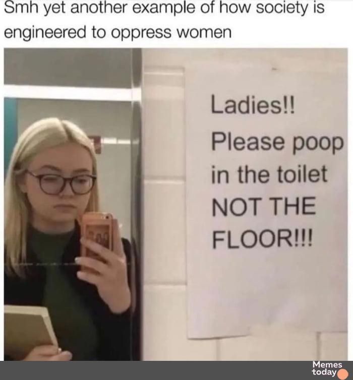 Smh yet another example of how society Is engineered to oppress women Ladies Please poop in the toilet NOT THE FLOOR