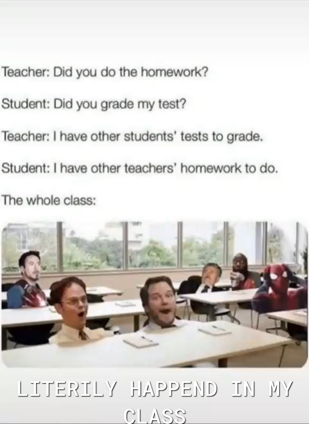 Teacher Did you do the homework Student Did you grade my test Teacher have other students tests to grade Student have other teachers homework to do The whole class LETERTLY rIAPPEND TN pY CLASS