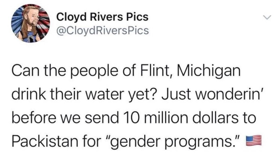 Cloyd Rivers Pics CloydRiversPics Can the people of Flint Michigan drink their water yet Just wonderin before we send 10 million dollars to Packistan for gender programs