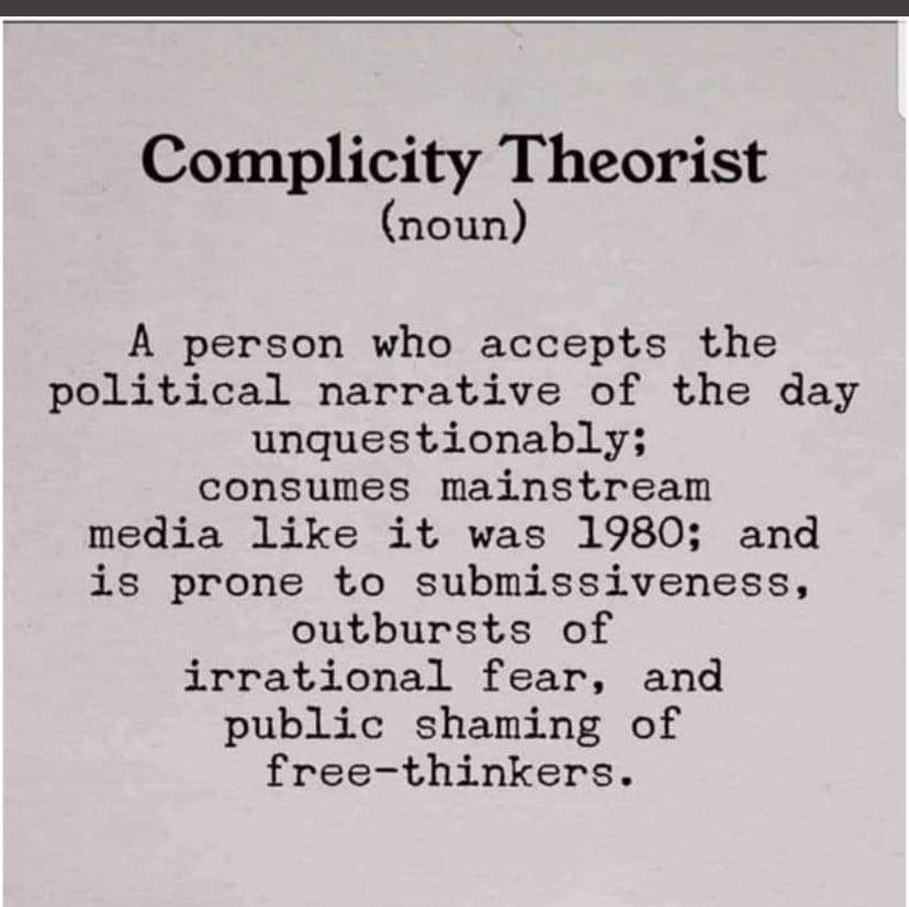 Complicity Theorist DOUD A person who accepts the political narrative of the day unquestionably consumes mainstream media like it was 1980 and is prone to submissiveness outbursts of irrational fear and public shaming of free thinkers