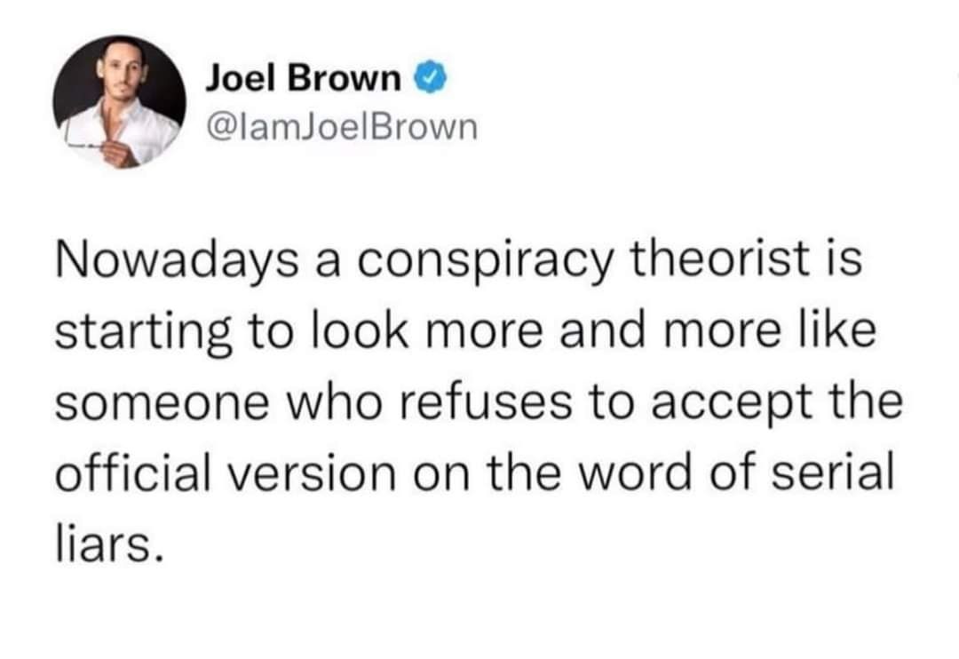 Joel Brown lamJoelBrown Nowadays a conspiracy theorist is starting to look more and more like someone who refuses to accept the official version on the word of serial liars