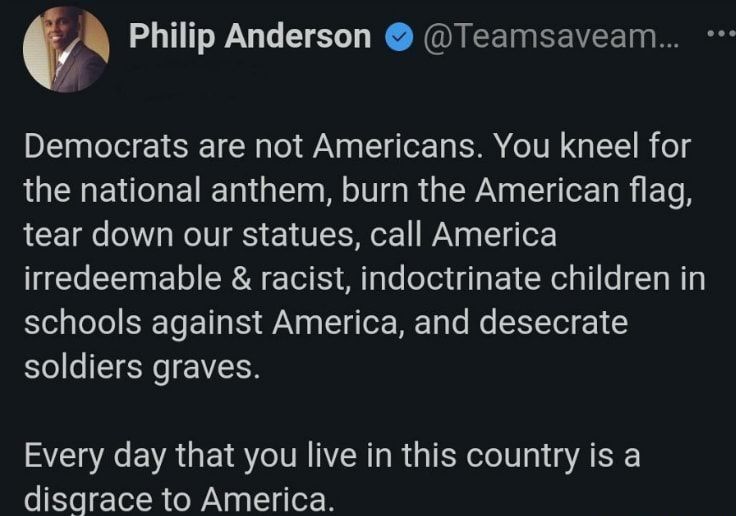 Philip Anderson Teamsaveam 4 Democrats are not Americans You kneel for the national anthem burn the American flag tear down our statues call America irredeemable racist indoctrinate children in schools against America and desecrate soldiers graves Every day that you live in this country is a disgrace to America