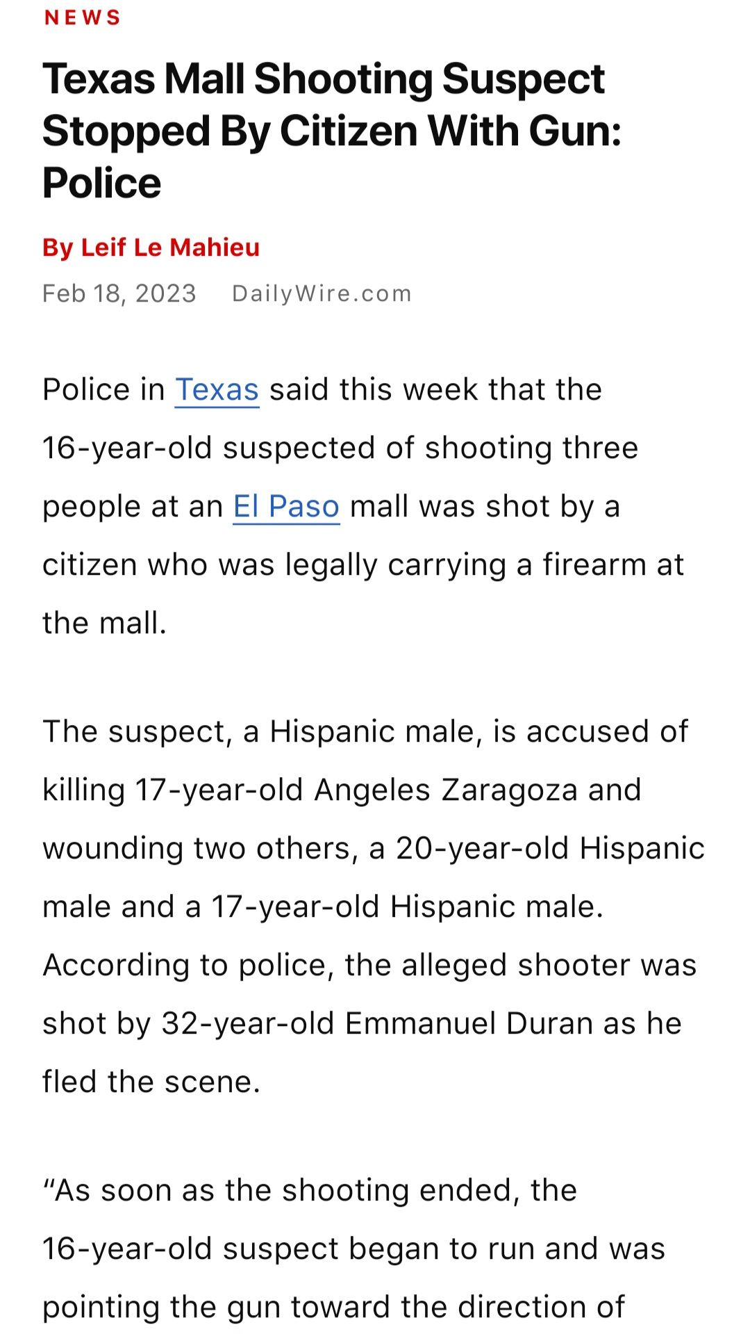 NEWS Texas Mall Shooting Suspect Stopped By C Police By Leif Le Mahieu Feb 182023 DailyWirecom Police in Texas said this week that the 16 year old suspected of shooting three people at an El Paso mall was shot by a citizen who was legally carrying a firearm at the mall The suspect a Hispanic male is accused of killing 17 year old Angeles Zaragoza and wounding two others a 20 year old Hispanic male