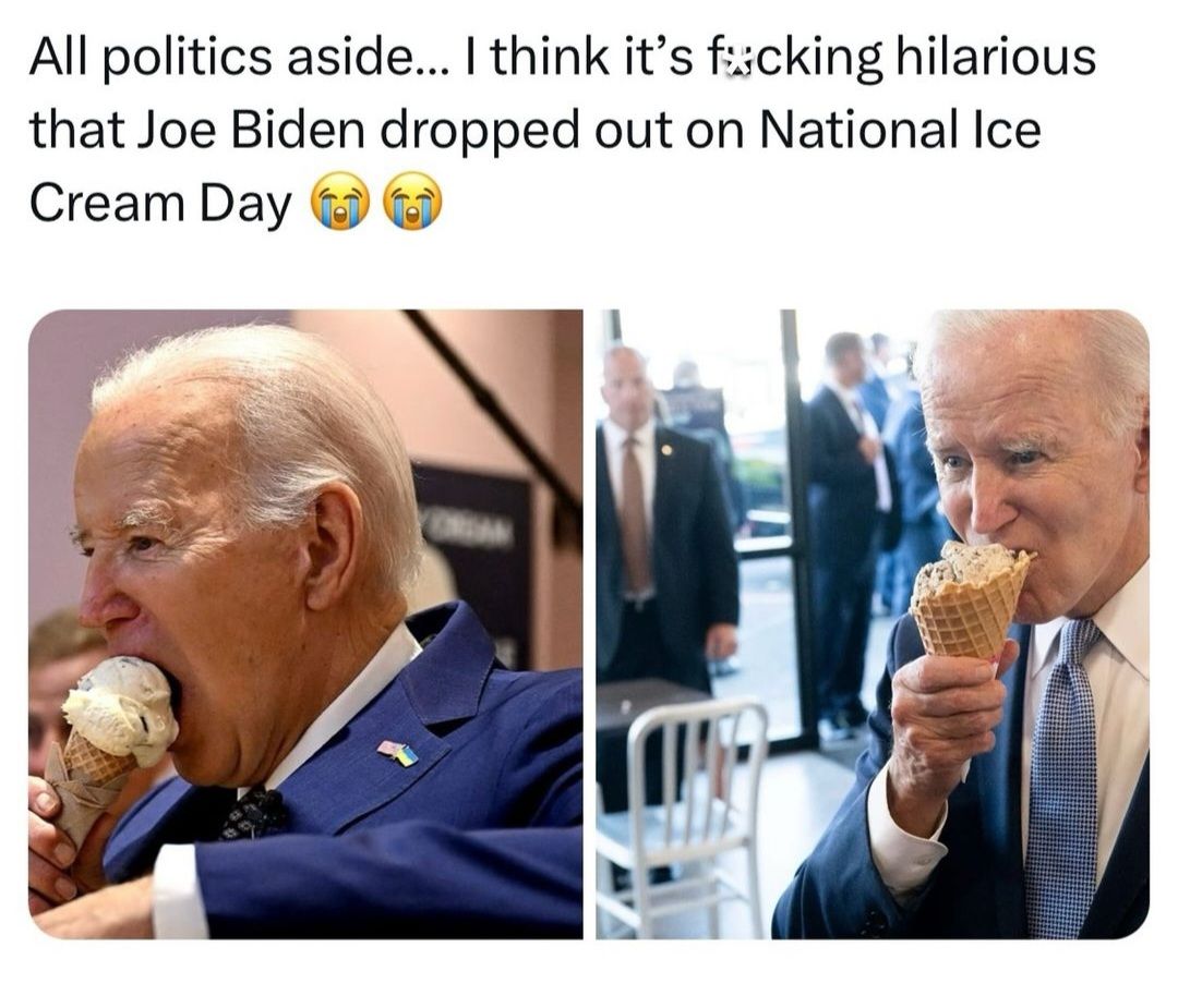 All politics aside think its ficking hilarious that Joe Biden dropped out on National Ice Cream Day