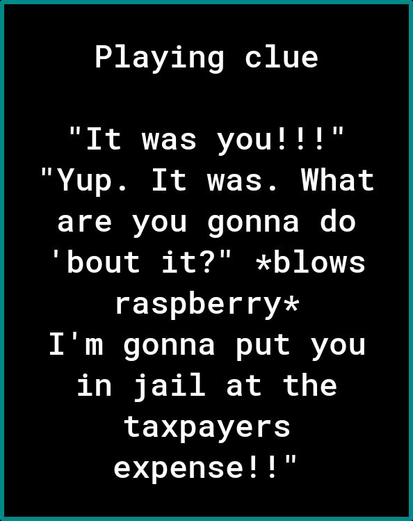 Playing clue It was youll Yup It was What are you gonna do B oo TUN e S D o W Ko 11TES raspberryx Im gonna put you o I T N o of o 1 taxpayers expense