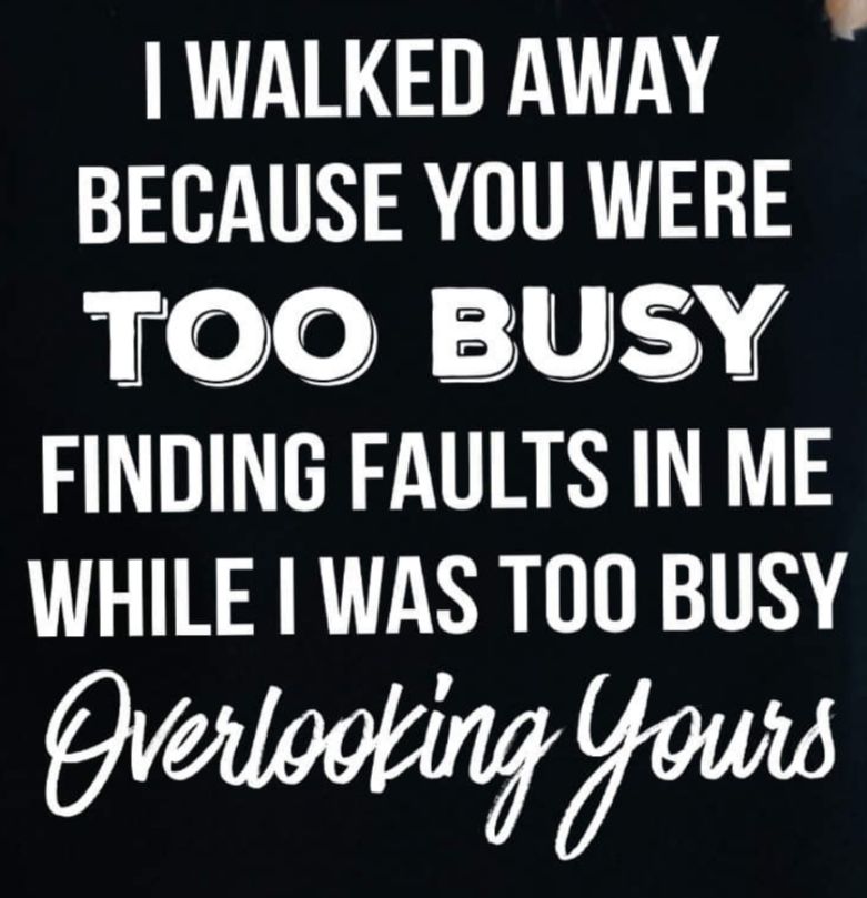 WALKED AWAY BECAUSE YOU WERE TOO BUSY FINDING FAULTS IN ME WHILE WAS T0O BUSY Qrerlogking Wu