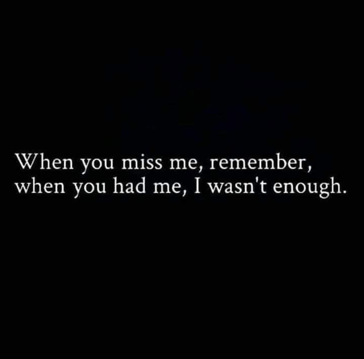 When you miss me remember when you had me I wasnt enough