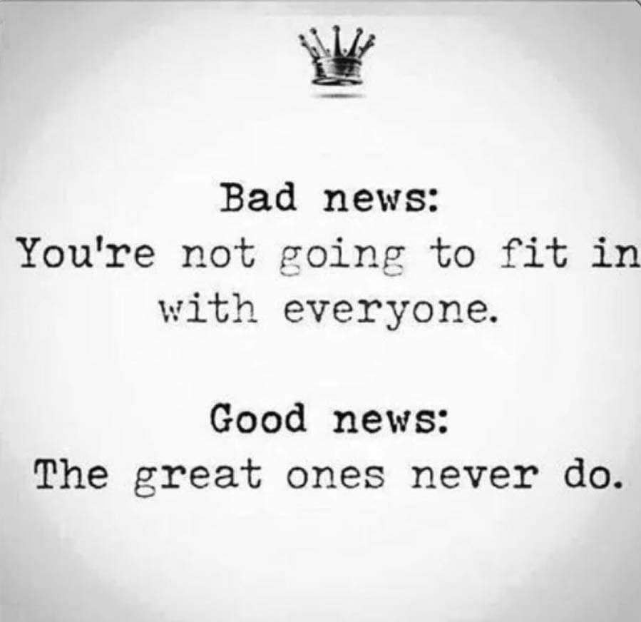 W Bad news Youre not going to fit in with everyone Good news The great ones never do