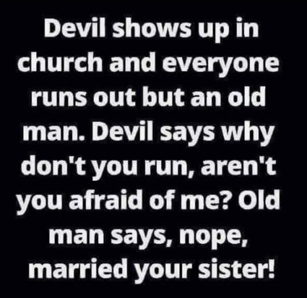 Devil shows up in church and everyone runs out but an old man Devil says why GO RATCITR T AT N VAU EIGR R el man says nope D ETG LR ITTE S