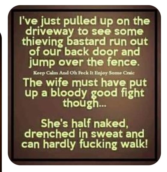 Ive just pulled up on the L TN RN 1 thieving bastard run out of our back door and jump over the fence Keep Calen And Oh Feck It Enjoy Some Craic The wife must have put up a bloody good fight thougi Shes half naked drenched in sweat and L ELG VA VT AV Y