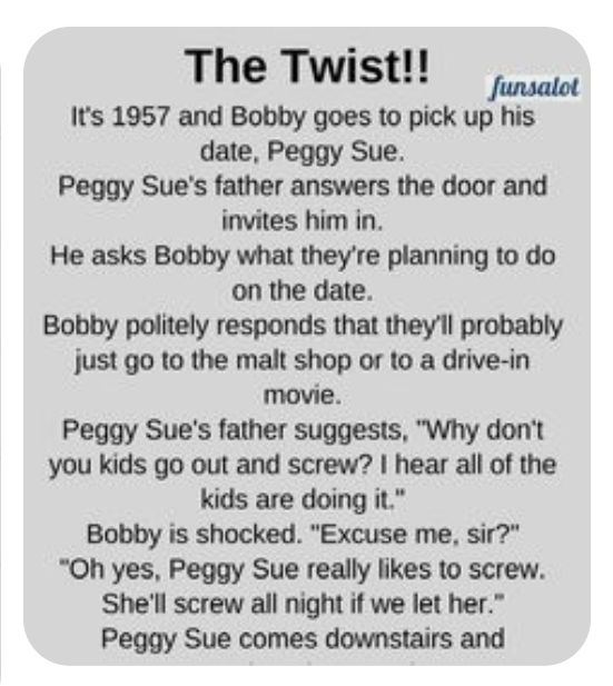 ist The Twist Vaio Its 1957 and Bobby goes to pick up his date Peggy Sue Peggy Sues father answers the door and invites him in He asks Bobby what theyre planning to do on the date Bobby politely responds that theyll probably just go to the malt shop or to a drive in movie Peggy Sues father suggests Why dont you kids go out and screw hear all of the kids are doing it Bobby is shocked Excuse me sir 