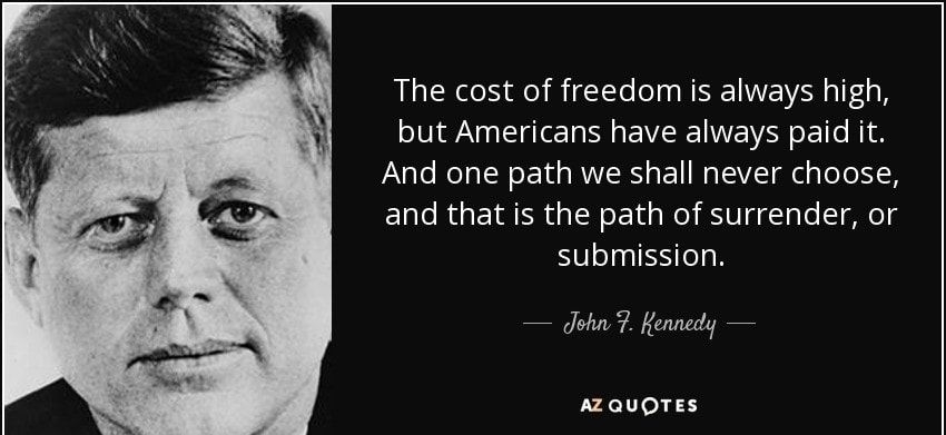 The cost of freedom is always high but Americans have always paid it And one path we shall never choose and that is the path of surrender or submission dJohn 7 Kennedy AZQUOTES