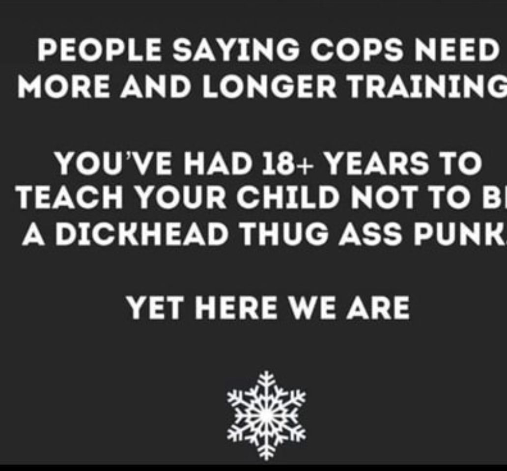 PEOPLE SAYING COPS NEED MORE AND LONGER TRAINING YOUVE HAD 18 YEARS TO TEACH YOUR CHILD NOT TO B A DICKHEAD THUG ASS PUNK YET HERE WE ARE Ed