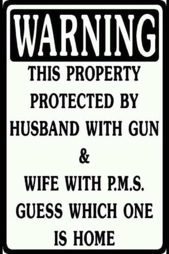 WARNING THIS PROPERTY PROTECTED BY HUSBAND WITH GUN WIFE WITH PMS GUESS WHICH ONE IS HOME