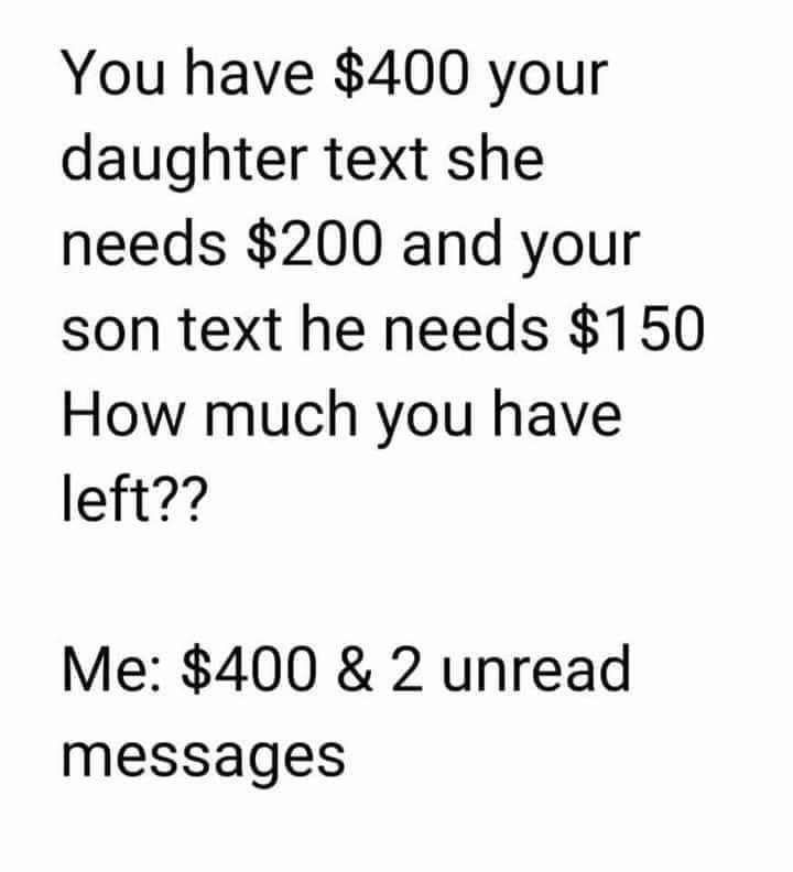 You have 400 your daughter text she needs 200 and your son text he needs 150 How much you have left Me 400 2 unread messages