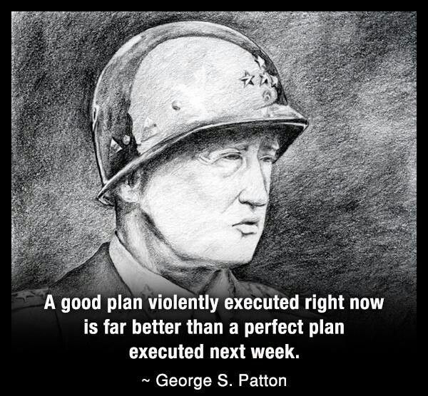 e A good plan violently executed right now is far better than a perfect plan executed next week George S Patton