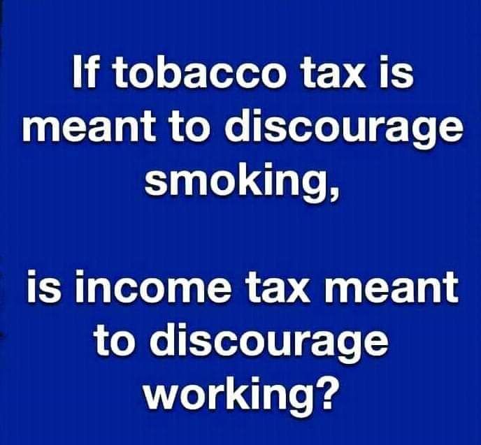 If tobacco tax is meant to discourage smoking is income tax meant LC We Teo 0 g Te working