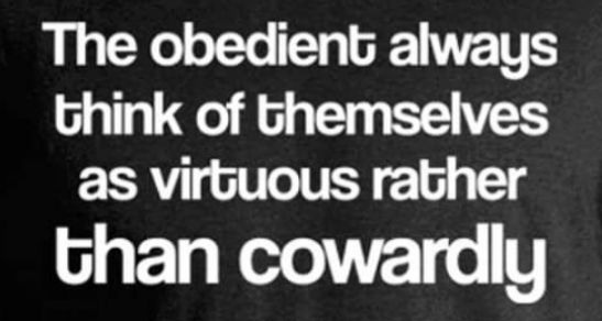 The obedient always think of themselves as virtuous rather than cowardly