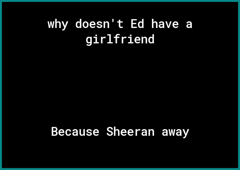 100V o TX7 o Tk ol 1 I o F V2R girlfriend Because Sheeran away