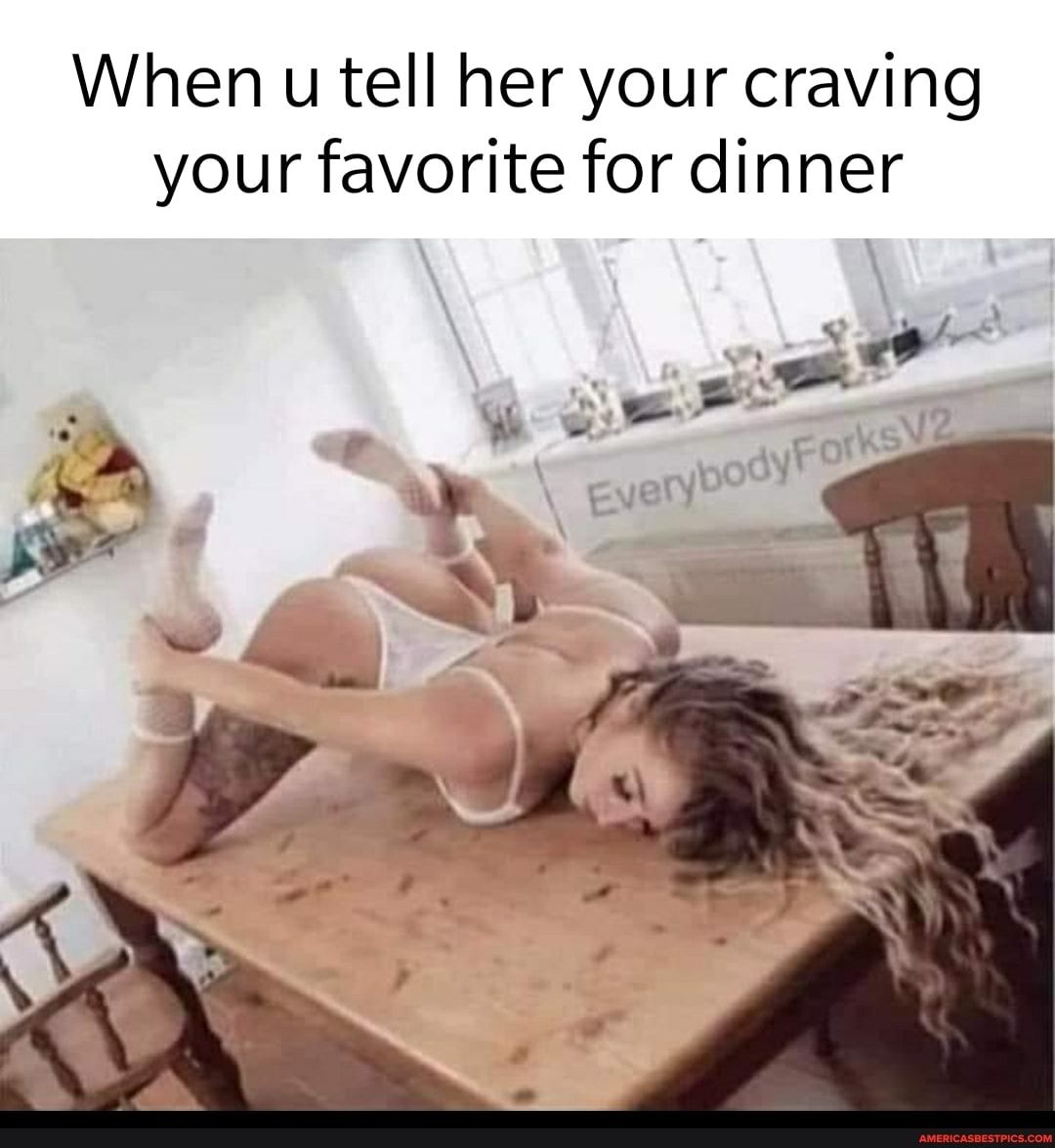 When u tell her your craving your favorite for dinner