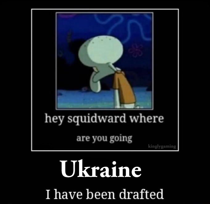 hey squidward where are you going Ukraine I have been drafted