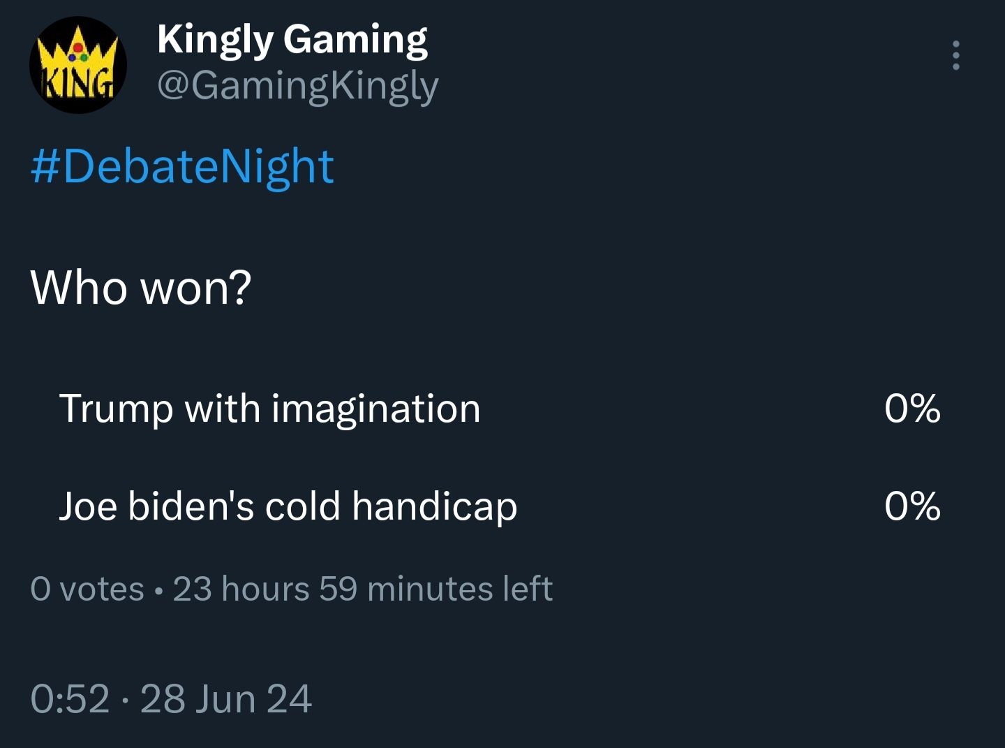 ingly Gaming WY GamingKingly DebateNight Who won Trump with imagination 0 Joe bidens cold handicap 0 0 votes 23 hours 59 minutes left 052 28 Jun 24