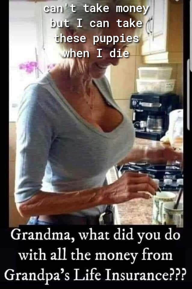 Grandma what did you do with all the money from Grandpas Life Insurance