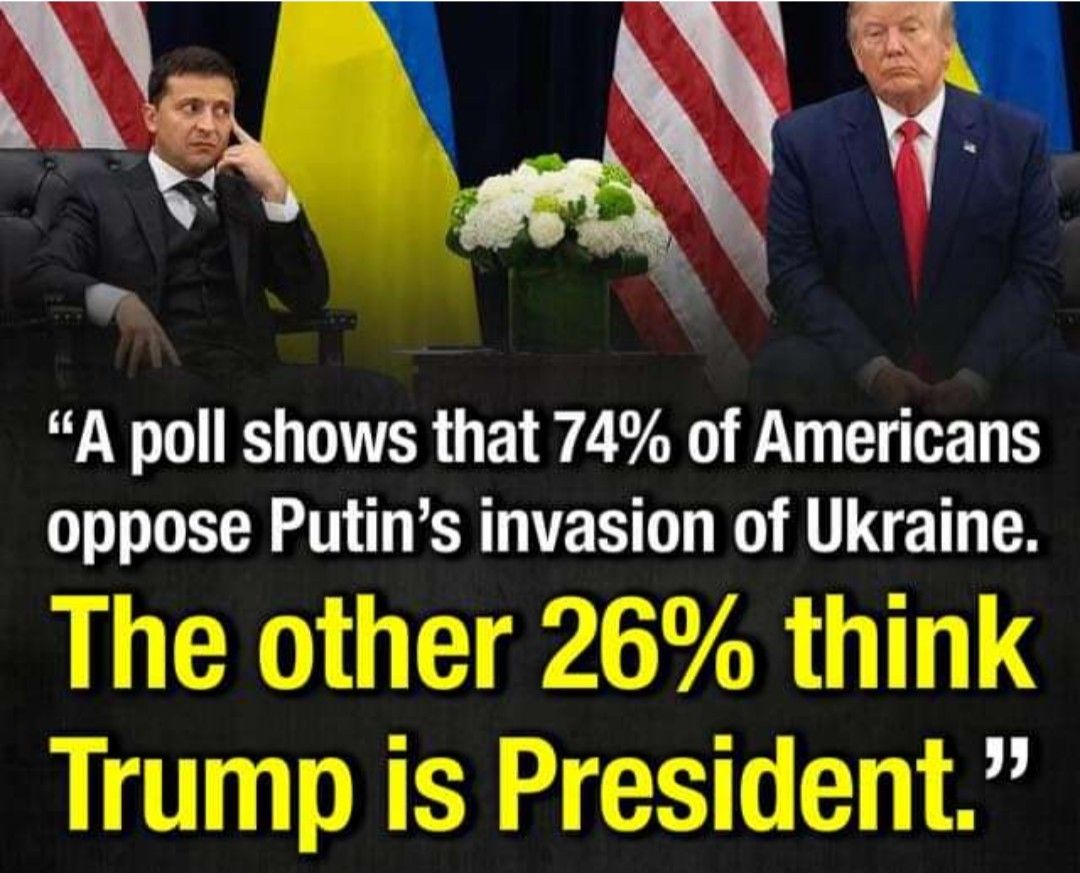 A poll shows that 74 of Americans oppose Putins invasion of Ukraine The other 26 think Trump is President