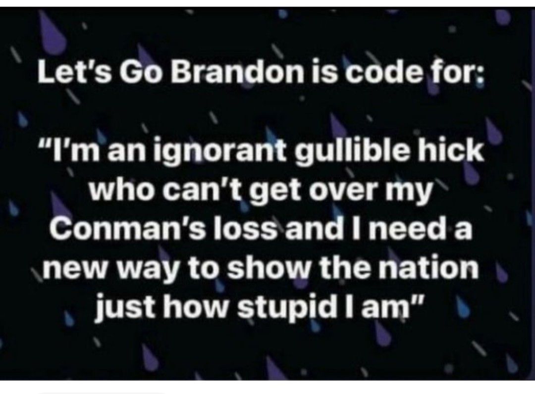 Lets Go Brandon is code for Im an ignorant gullible hick who cant get over my L T EL R ISR T B LT QEVATTENTR GES TR G BN just how stupidlam