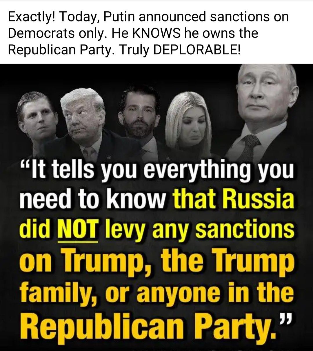 Exactly Today Putin announced sanctions on Democrats only He KNOWS he owns the Republican Party Truly DEPLORABLE It tells you everything you need to know