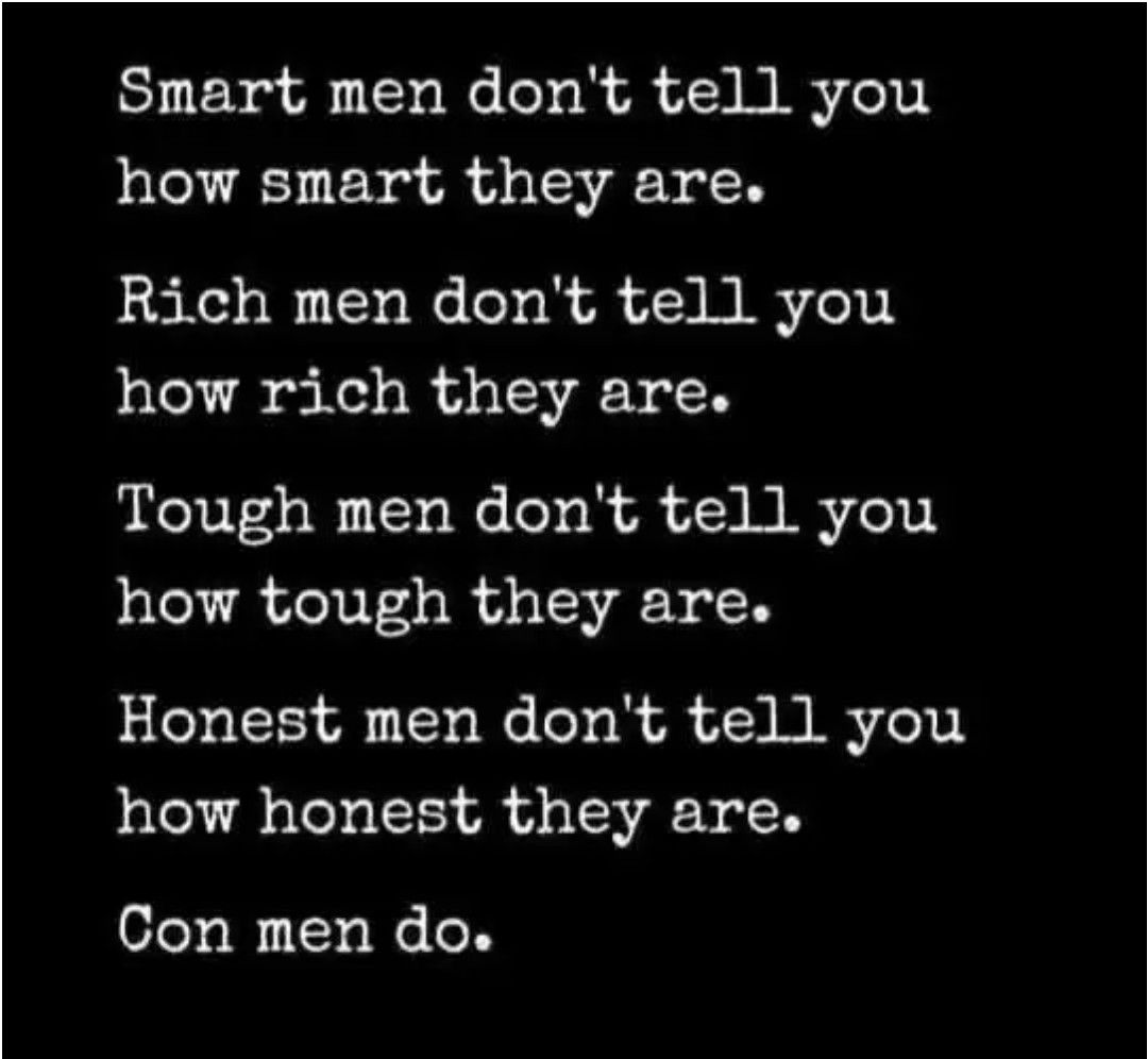 Smart men dont tell you how smart they are Rich men dont tell you how rich they are Tough men dont tell you how tough they are Honest men dont tell you how honest they are Con men do