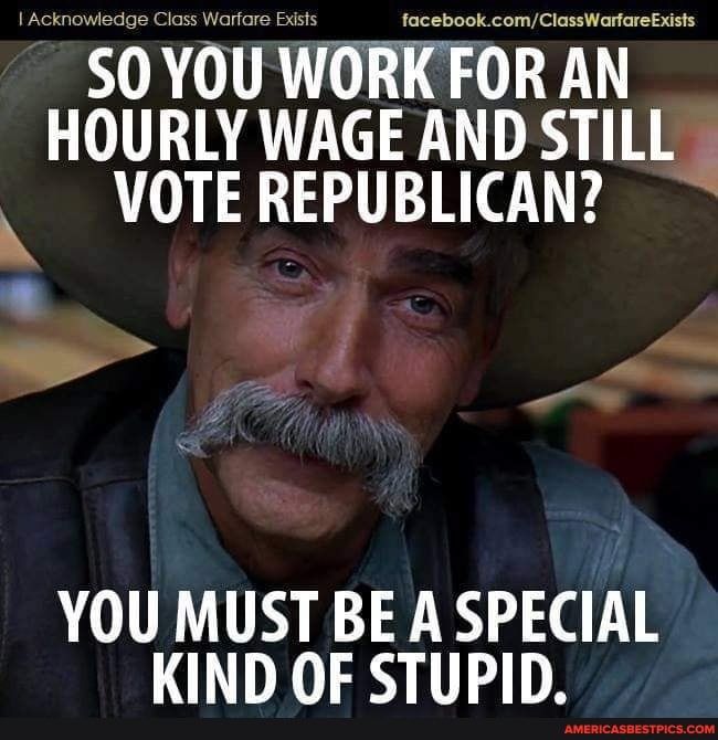 cccccccccccccccccccccccccccc SOYOUWORKFORAN HOURLY WAGE AND STILL VOTE REPUBLICAN YOU MUST BE A SPECIAL KIND OF STUPID mmmmmmmmmmmmmmmmm