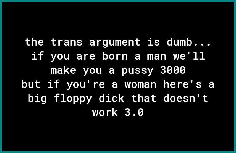 R O o Ty E Y o V 10 R ol K V 1 T if you are born a man well make you a pussy 3000 but if youre a woman heres a big floppy dick that doesnt work 30