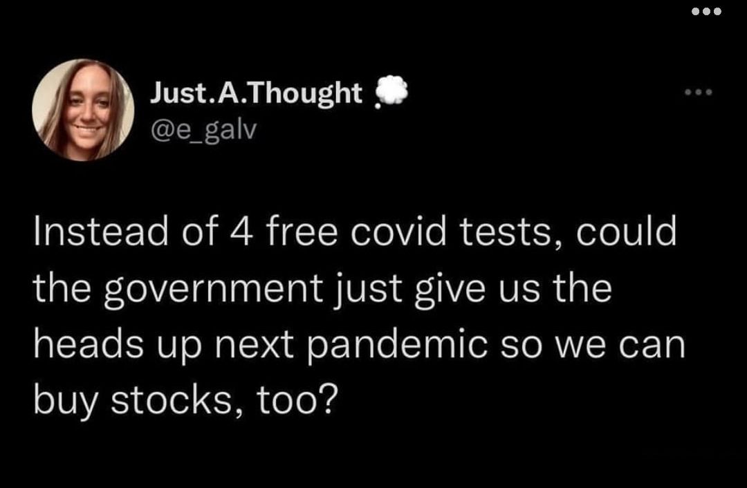 JustAThought e_galv Instead of 4 free covid tests could the government just give us the heads up next pandemic so we can SUAS olel EMR Ceo Yd