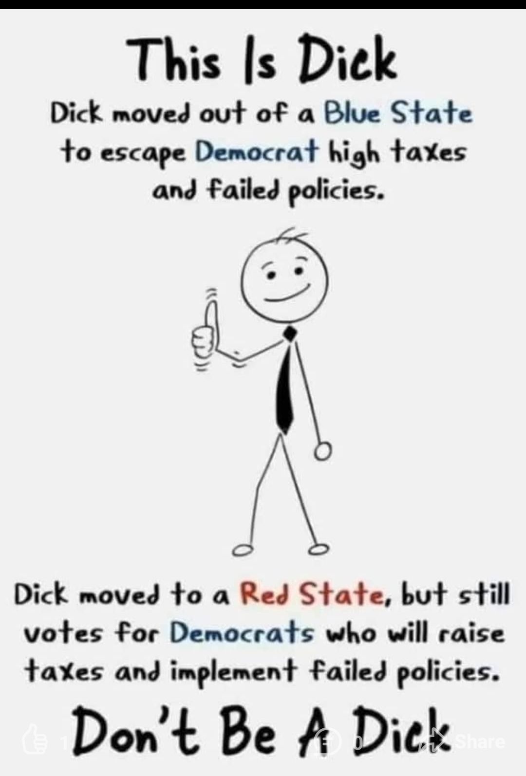 This s Diek Dick moved out of a Blue State to escape Democrat high taxes and failed policies Dick moved to a Red State but still votes for Democrats who will raise taxes and implement Failed policies Dont Be A Dick