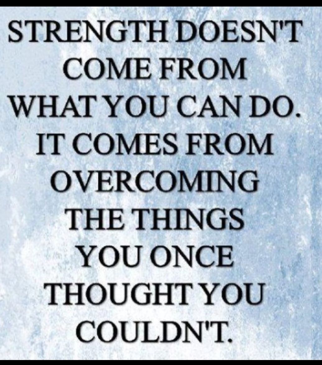 STRENGTH DOESNT COME FROM WHAT YOU CAN DO IT COMES FROM OVERCOMING THE THINGS YOU ONCE THOUGHT YOU COULDNT