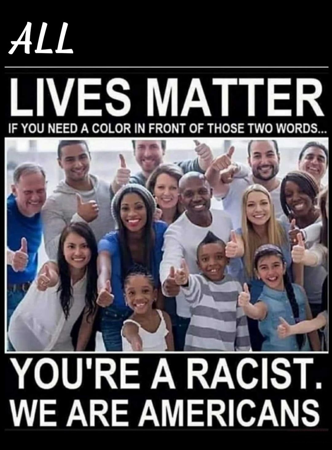 ALL LIVES MATTER IF YOU NEED A COLOR IN FRONT OF THOSE TWO WORDS Js FE ot YOURE A RACIST WE ARE AMERICANS