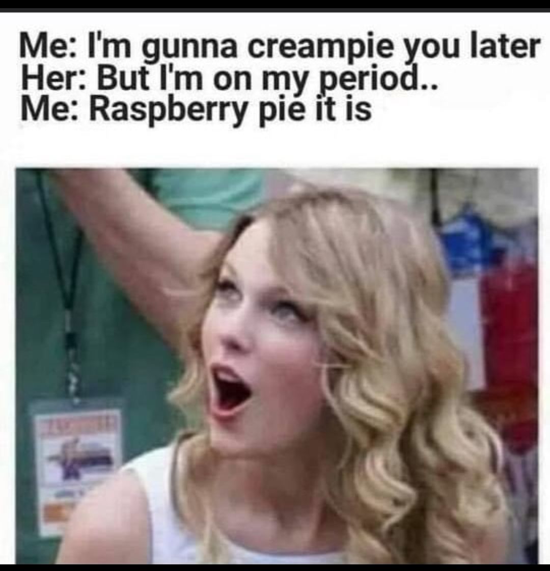 Me Im gunna creampie Xou later Her But Im on my period Me Raspberry pie it is