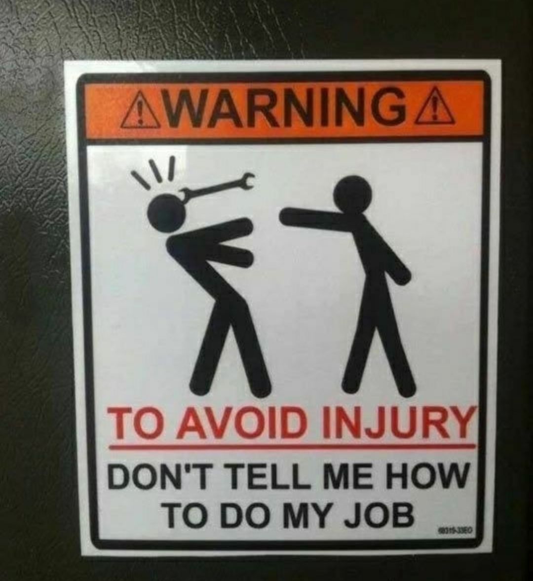 TO AVOID INJUR DONT TELL ME HOW TODO MY JOB __