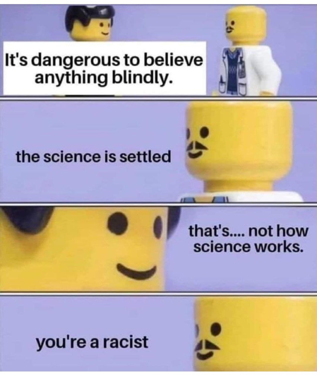 e Its dangerous to believe anything blindly b 0 the science is settled thats not how science works o 10 youre a racist