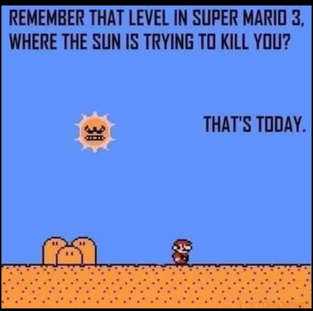 REMEMBER THAT LEVEL IN SUPER MARID 3 WHERE THE SUN IS TRYING TO KILL YOU THATS TODAY