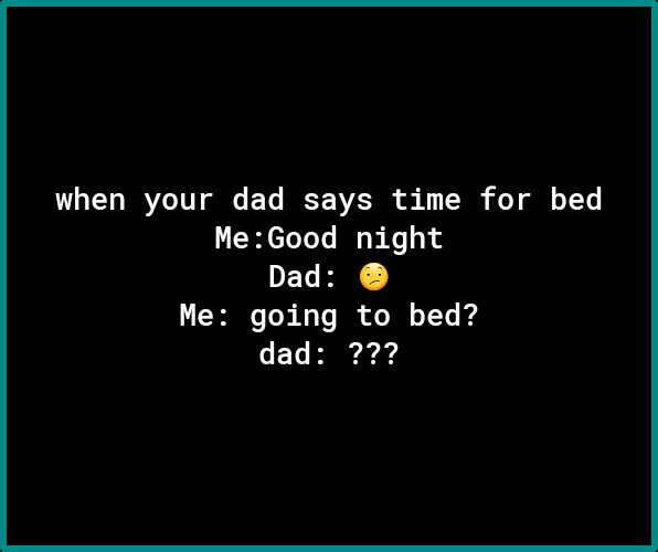 when your dad says time for bed MeGood night DECHEC Me going to bed dad 77