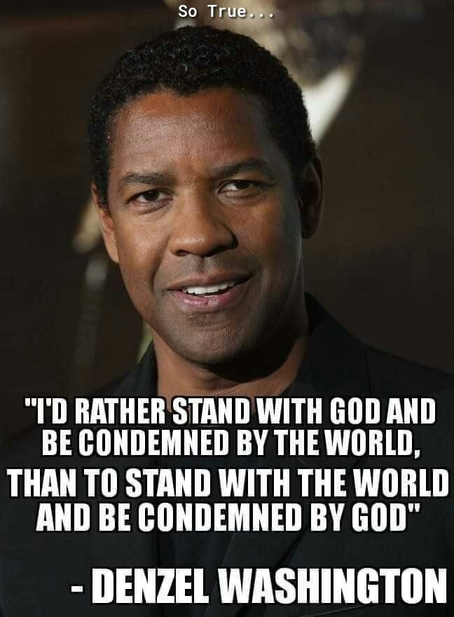 ID RAT i WITH GOD AND BE CONDEMNED BY THE WORLD THAN TO STAND WITH THE WORLD AND BE CONDEMNED BY GOD DENZEL WASHINGTON