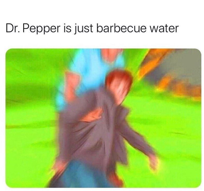 Dr Pepper is just barbecue water v 487